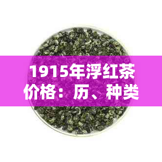 1915年浮红茶价格：历、种类、品质及购买途径全面解析