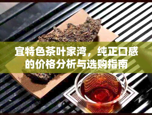 宜特色茶叶家湾，纯正口感的价格分析与选购指南