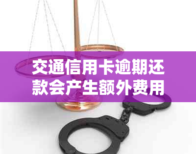 交通信用卡逾期还款会产生额外费用吗？如何处理逾期还款问题？