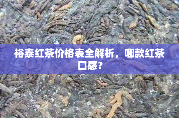 裕泰红茶价格表全解析，哪款红茶口感？