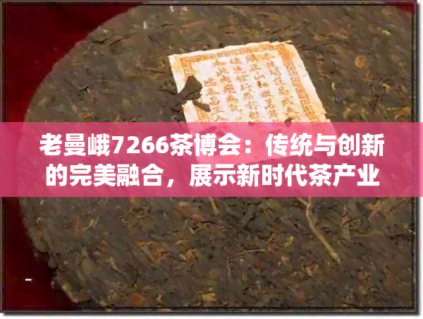 老曼峨7266茶博会：传统与创新的完美融合，展示新时代茶产业风采