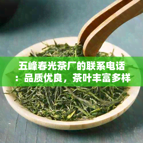 五峰春光茶厂的联系电话：品质优良，茶叶丰富多样，欢迎品尝！