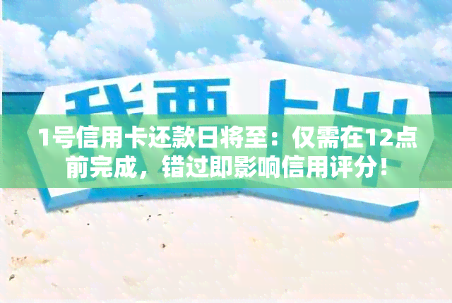 1号信用卡还款日将至：仅需在12点前完成，错过即影响信用评分！