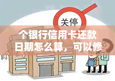 个银行信用卡还款日期怎么算，可以修改吗？