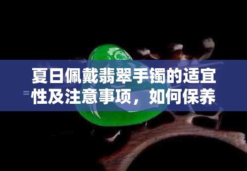 夏日佩戴翡翠手镯的适宜性及注意事项，如何保养与搭配？