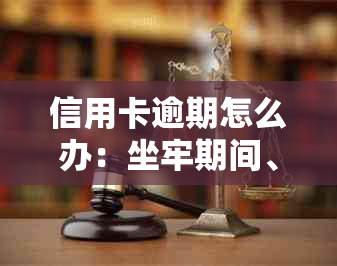 信用卡逾期怎么办：坐牢期间、服刑人员、进去了、刑满释放人员的处理方法