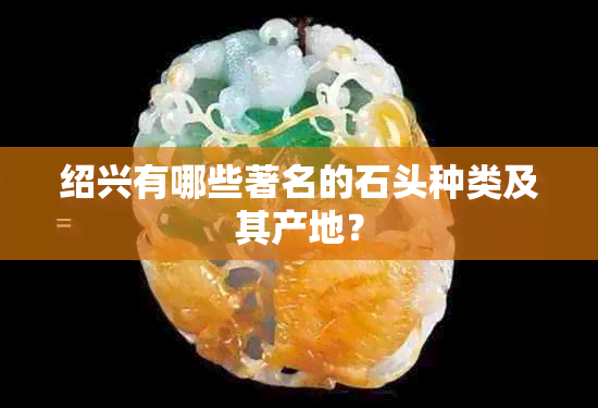 绍兴有哪些著名的石头种类及其产地？