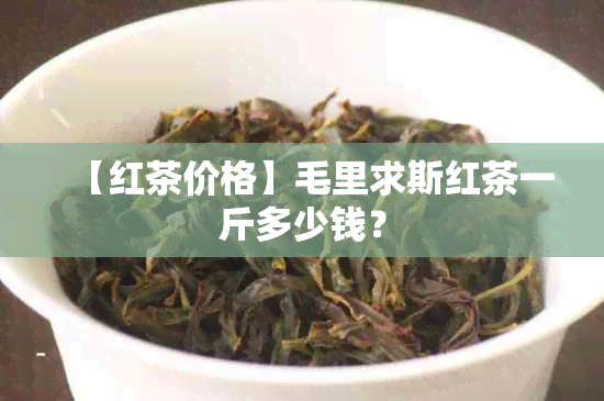 【红茶价格】毛里求斯红茶一斤多少钱？