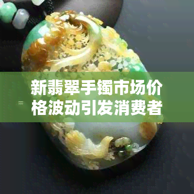 新翡翠手镯市场价格波动引发消费者质疑，菜百是否定价过高？