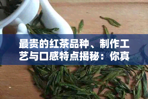 最贵的红茶品种、制作工艺与口感特点揭秘：你真的了解红茶吗？