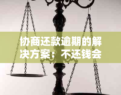 协商还款逾期的解决方案：不还钱会有怎样的后果与应对策略