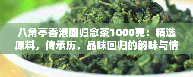 八角亭回归念茶1000克：精选原料，传承历，品味回归的韵味与情怀