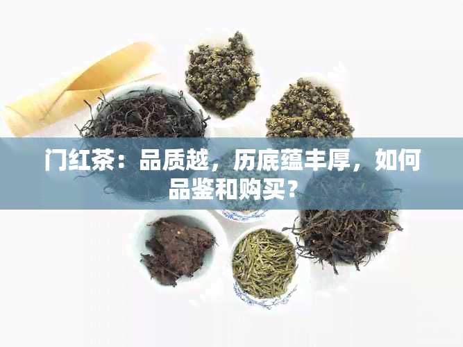 门红茶：品质越，历底蕴丰厚，如何品鉴和购买？