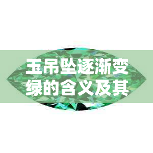 玉吊坠逐渐变绿的含义及其可能影响：探究神秘现象背后的意义与象征