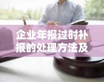 企业年报过时补报的处理方法及公示时间如何确定？