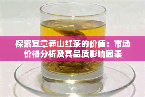 探索宜章莽山红茶的价值：市场价格分析及其品质影响因素