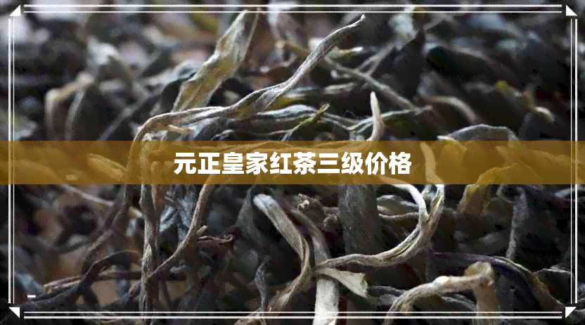 元正皇家红茶三级价格