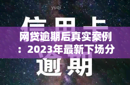 网贷逾期后真实案例：2023年最新下场分析