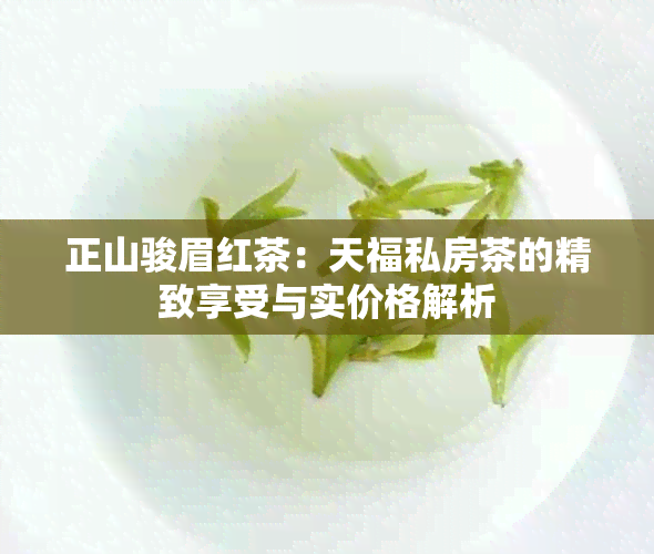 正山骏眉红茶：天福私房茶的精致享受与实价格解析