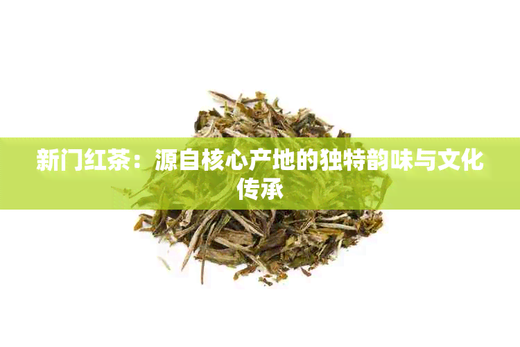 新门红茶：源自核心产地的独特韵味与文化传承