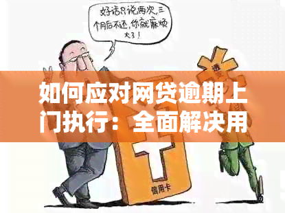 如何应对网贷逾期上门执行：全面解决用户搜索的相关问题