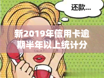 新2019年信用卡逾期半年以上统计分析：逾期率、地区分布与影响因素研究