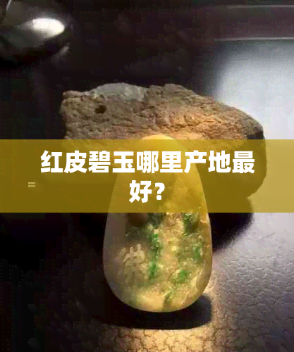 红皮碧玉哪里产地更好？