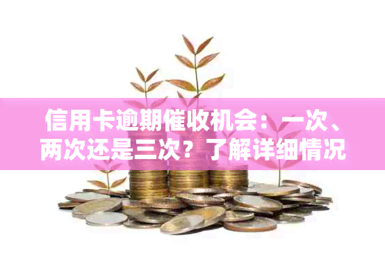 信用卡逾期机会：一次、两次还是三次？了解详细情况