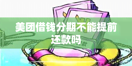 美团借钱分期不能提前还款吗