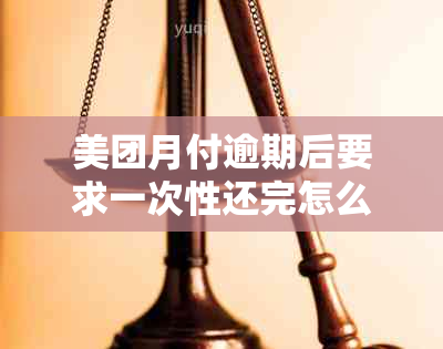 美团月付逾期后要求一次性还完怎么办：解决方法与办理步骤