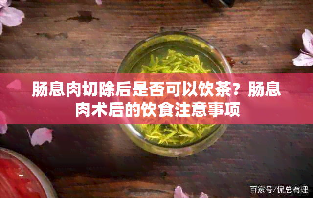 肠息肉切除后是否可以饮茶？肠息肉术后的饮食注意事项