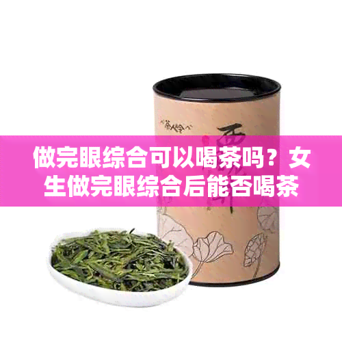 做完眼综合可以喝茶吗？女生做完眼综合后能否喝茶以及奶茶和饮料呢？