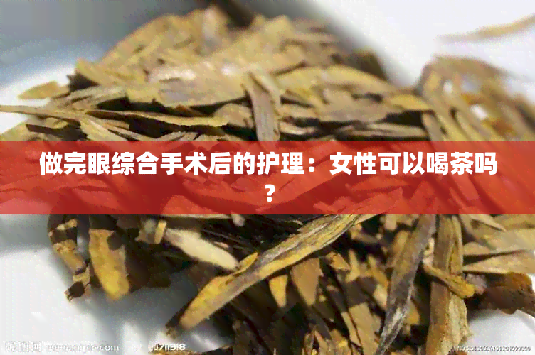 做完眼综合手术后的护理：女性可以喝茶吗？