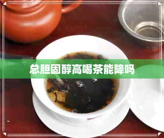 总胆固醇高喝茶能降吗