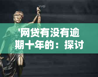 '网贷有没有逾期十年的：探讨可能性与后果'