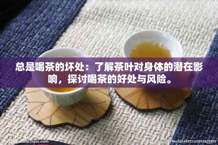 总是喝茶的坏处：了解茶叶对身体的潜在影响，探讨喝茶的好处与风险。