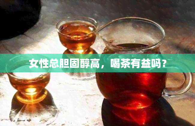 女性总胆固醇高，喝茶有益吗？