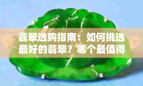 翡翠选购指南：如何挑选更好的翡翠？哪个最值得信赖？