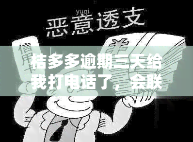 桔多多逾期三天给我打电话了，会联系联系人吗，会不会爆通讯录？