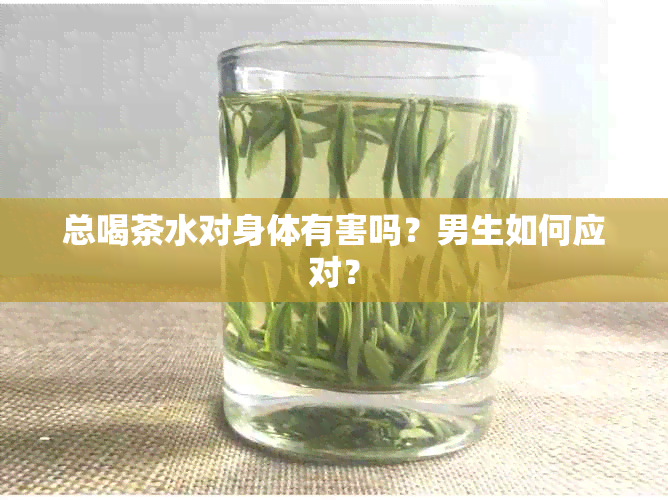 总喝茶水对身体有害吗？男生如何应对？