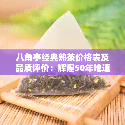 八角亭经典熟茶价格表及品质评价：辉煌50年地道熟茶评