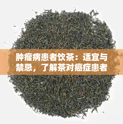 肿瘤病患者饮茶：适宜与禁忌，了解茶对癌症患者的影响与指导