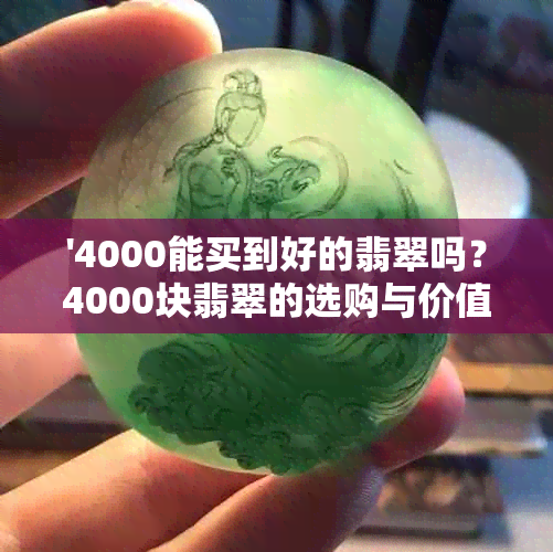 '4000能买到好的翡翠吗？4000块翡翠的选购与价值评估'