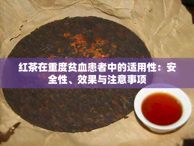 红茶在重度贫血患者中的适用性：安全性、效果与注意事项