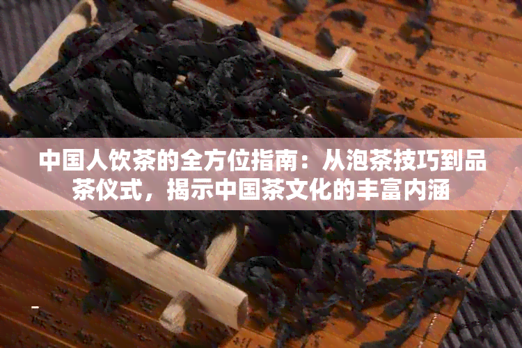 中国人饮茶的全方位指南：从泡茶技巧到品茶仪式，揭示中国茶文化的丰富内涵