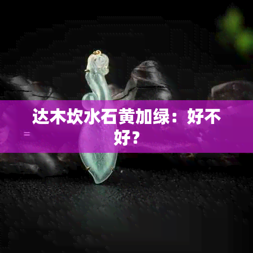 达木坎水石黄加绿：好不好？