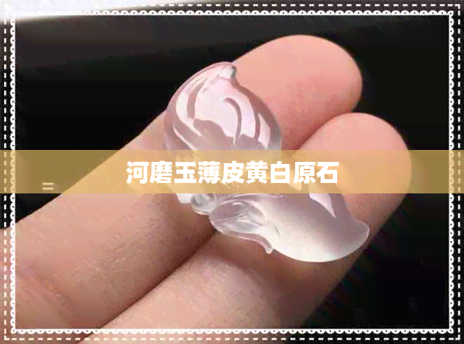 河磨玉薄皮黄白原石