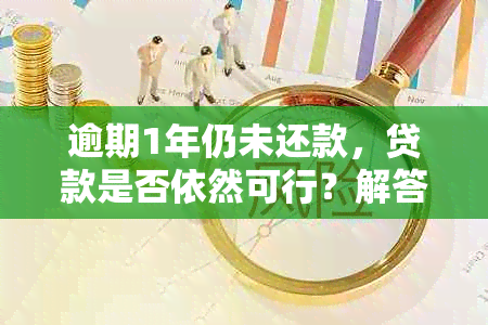 逾期1年仍未还款，贷款是否依然可行？解答你的疑惑