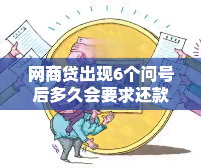 网商贷出现6个问号后多久会要求还款？恢复时间及还款相关问题解答