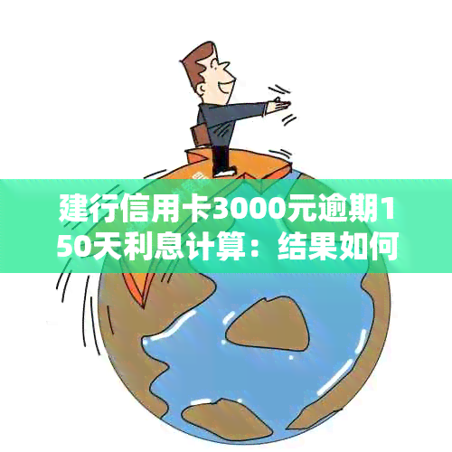 建行信用卡3000元逾期150天利息计算：结果如何？